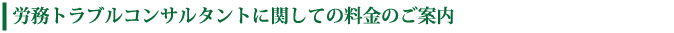労務トラブルコンサルタントに関しての料金のご案内