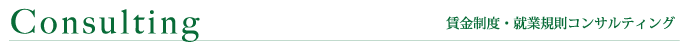 賃金制度・就業規則コンサルティング〜様々な賃金制度・就業規則の作成に対応します〜