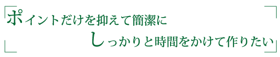 “ポイントだけを抑えて簡潔に”“しっかりと時間をかけて作りたい”