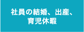 社員の結婚、出産、育児休暇・・・