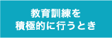 教育訓練を積極的に行うとき